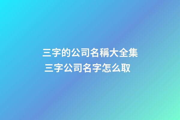 三字的公司名稱大全集 三字公司名字怎么取-第1張-公司起名-玄機(jī)派